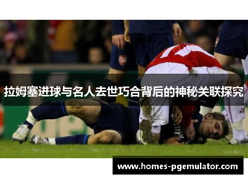 拉姆塞进球与名人去世巧合背后的神秘关联探究